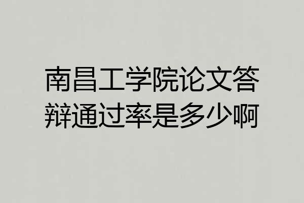 南昌工学院论文答辩通过率是多少啊