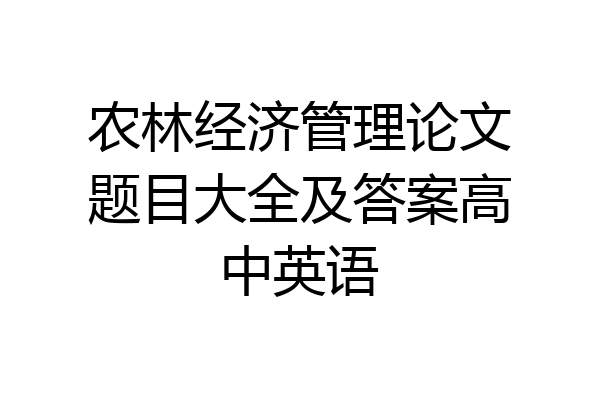 农林经济管理论文题目大全及答案高中英语