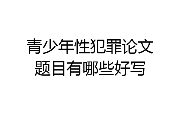 青少年性犯罪论文题目有哪些好写
