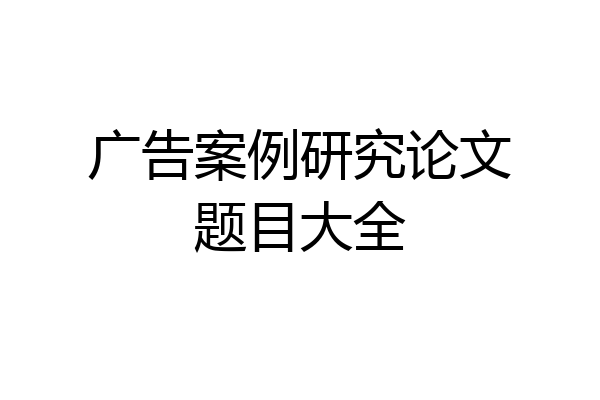 广告案例研究论文题目大全