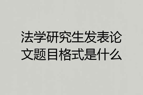 法学研究生发表论文题目格式是什么