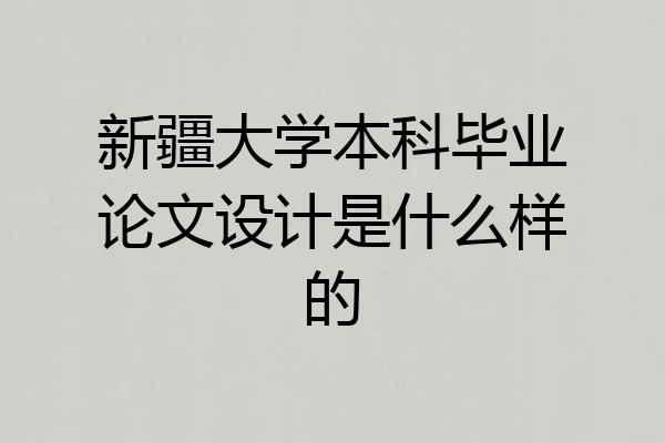 新疆大学本科毕业论文设计是什么样的
