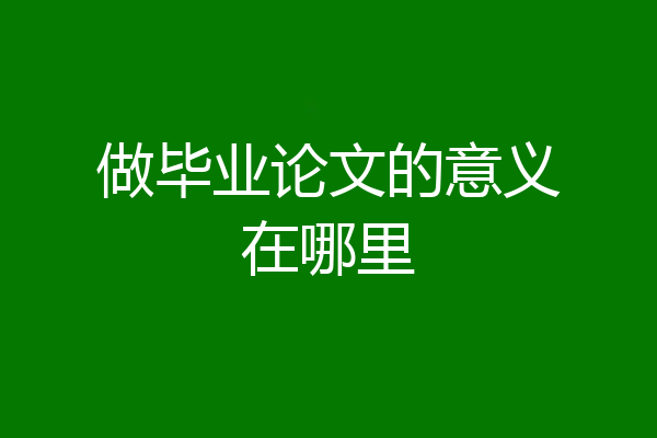 做毕业论文的意义在哪里