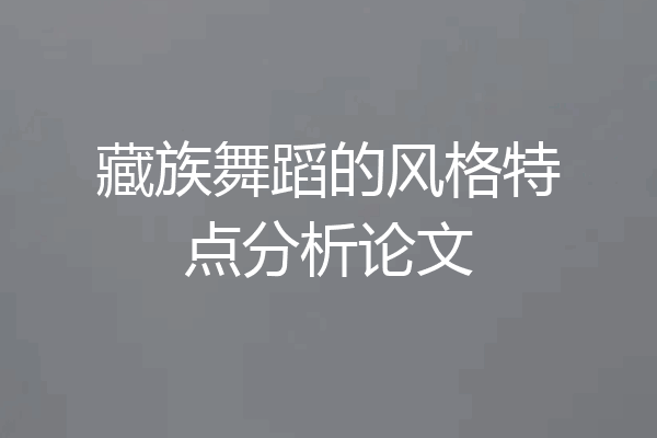 藏族舞蹈的风格特点分析论文