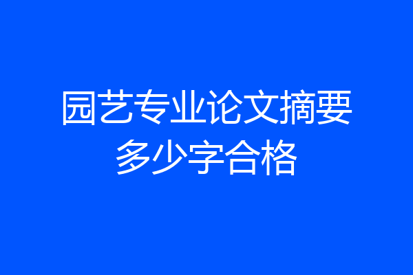 园艺专业论文摘要多少字合格