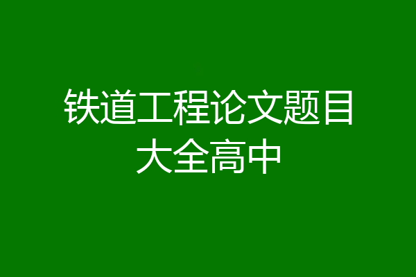 铁道工程论文题目大全高中