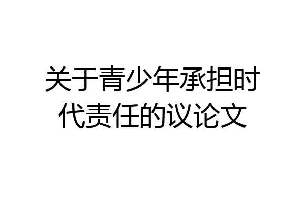 关于青少年承担时代责任的议论文