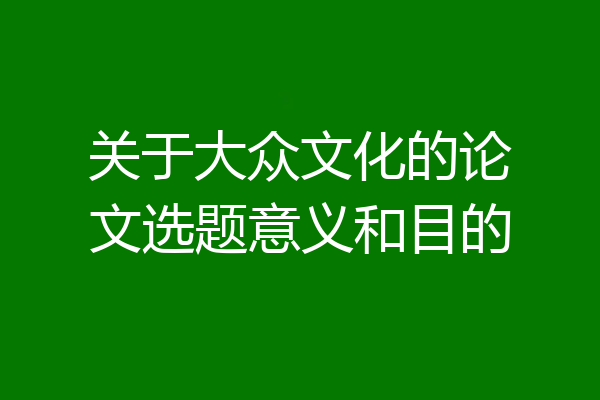 关于大众文化的论文选题意义和目的