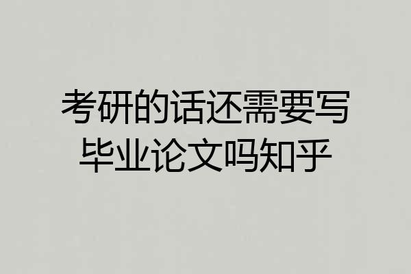 考研的话还需要写毕业论文吗知乎