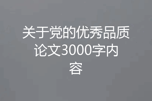 关于党的优秀品质论文3000字内容