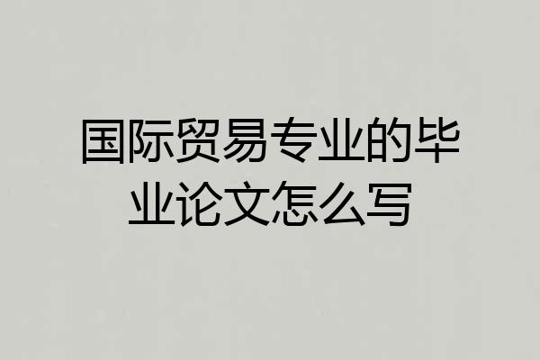 国际贸易专业的毕业论文怎么写