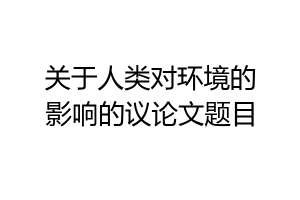 关于人类对环境的影响的议论文题目