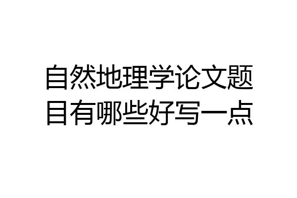 自然地理学论文题目有哪些好写一点