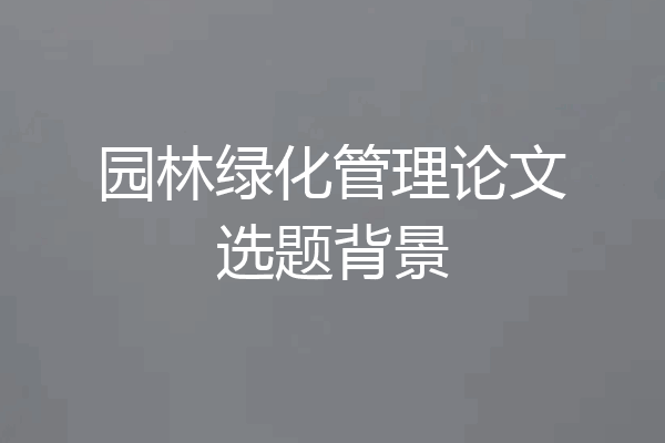 园林绿化管理论文选题背景