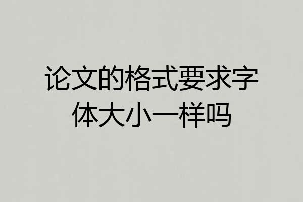 论文的格式要求字体大小一样吗