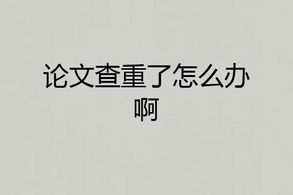 论文查重了怎么办啊