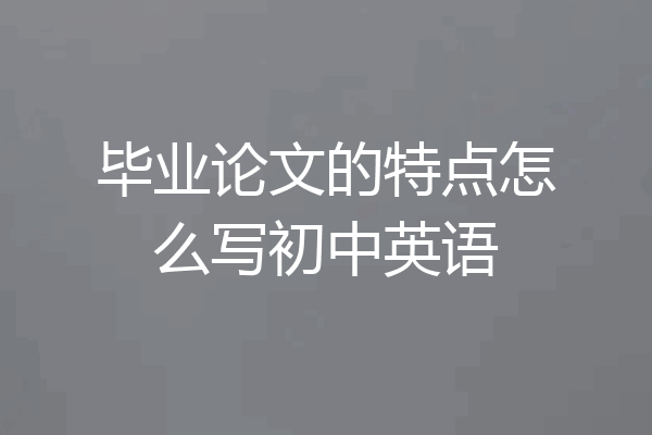 毕业论文的特点怎么写初中英语