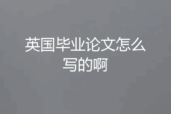 英国毕业论文怎么写的啊