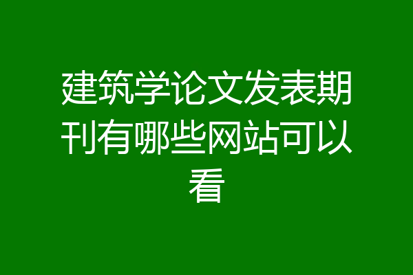 建筑学论文发表期刊有哪些网站可以看