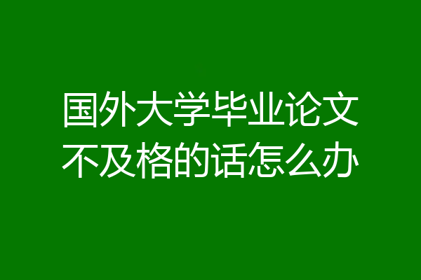 国外大学毕业论文不及格的话怎么办