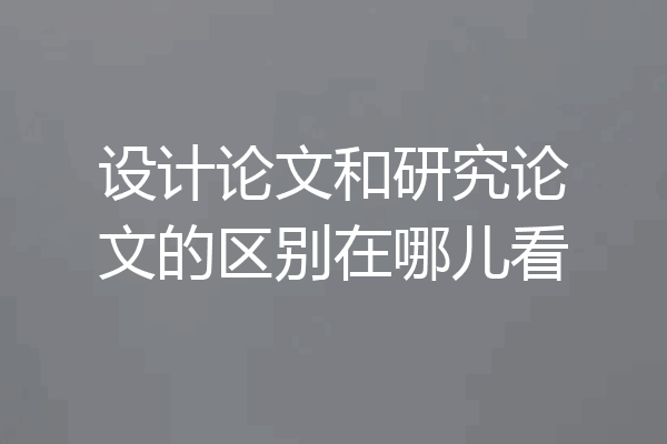 设计论文和研究论文的区别在哪儿看