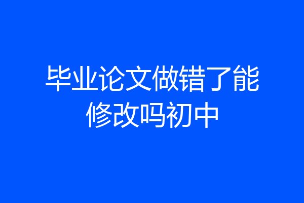 毕业论文做错了能修改吗初中