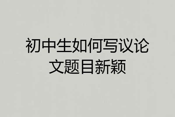 初中生如何写议论文题目新颖