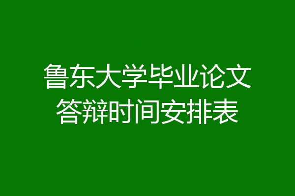 鲁东大学毕业论文答辩时间安排表