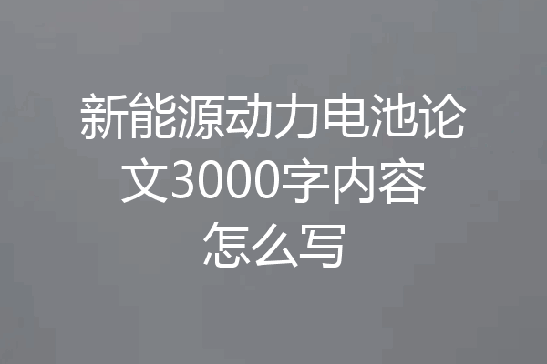新能源动力电池论文3000字内容怎么写