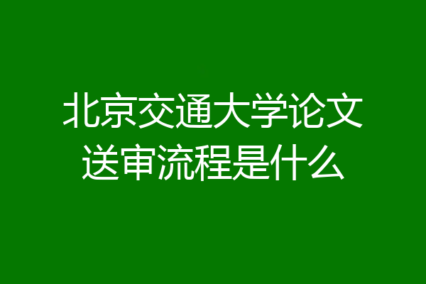 北京交通大学论文送审流程是什么