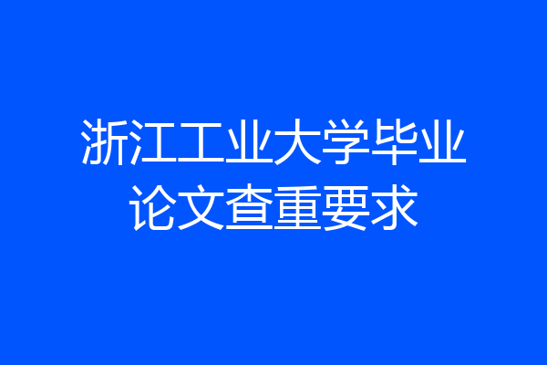 浙江工业大学毕业论文查重要求