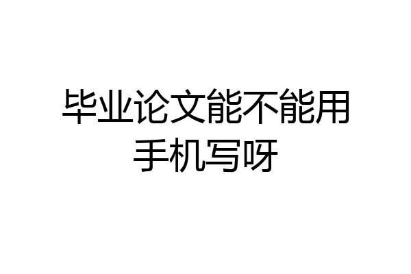 毕业论文能不能用手机写呀