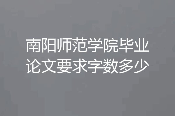 南阳师范学院毕业论文要求字数多少