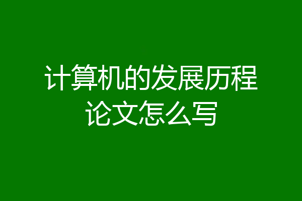 计算机的发展历程论文怎么写