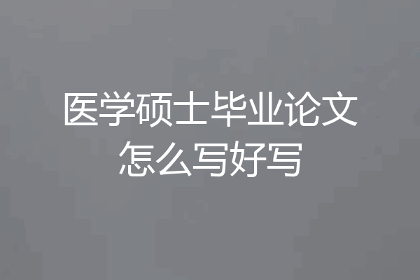 医学硕士毕业论文怎么写好写