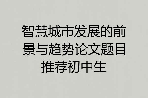 智慧城市发展的前景与趋势论文题目推荐初中生