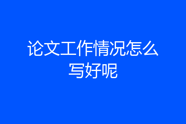 论文工作情况怎么写好呢
