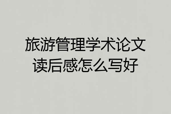 旅游管理学术论文读后感怎么写好