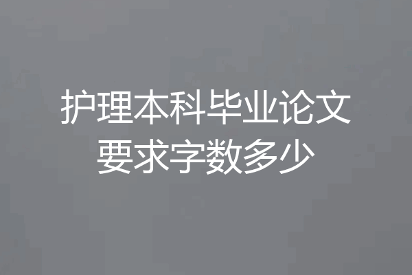 护理本科毕业论文要求字数多少