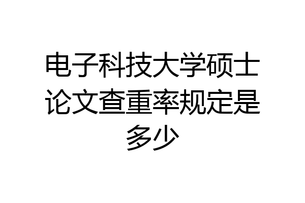 电子科技大学硕士论文查重率规定是多少