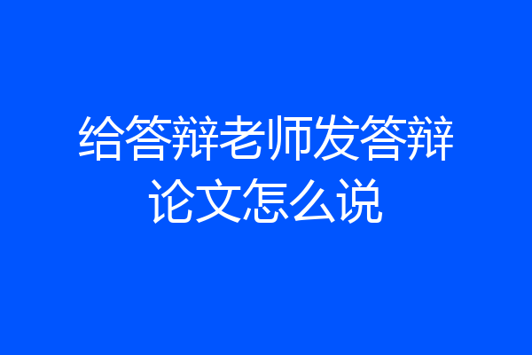 给答辩老师发答辩论文怎么说