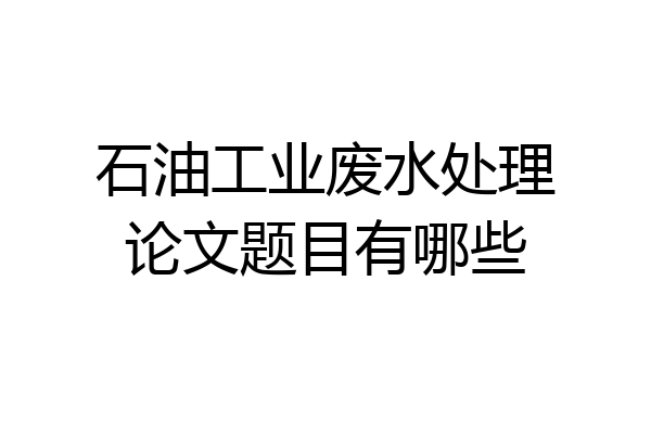 石油工业废水处理论文题目有哪些