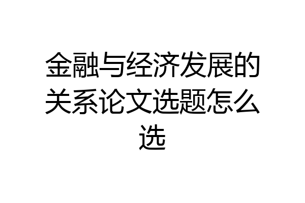 金融与经济发展的关系论文选题怎么选