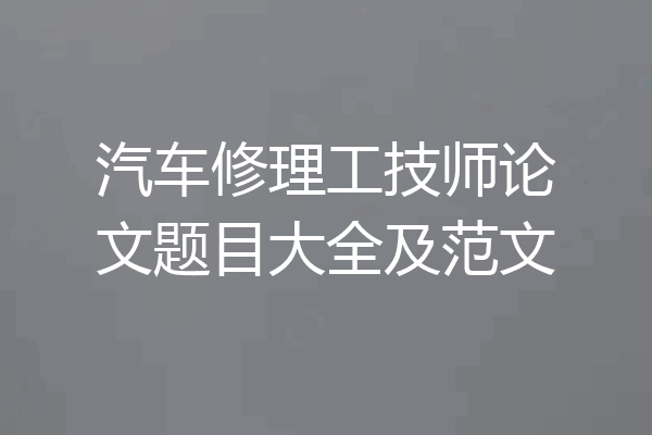 汽车修理工技师论文题目大全及范文