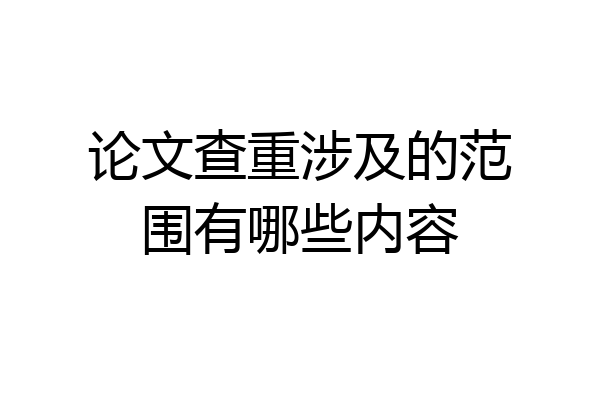 论文查重涉及的范围有哪些内容