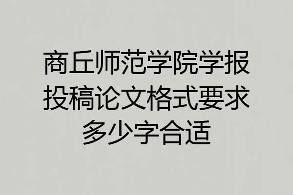 商丘师范学院学报投稿论文格式要求多少字合适
