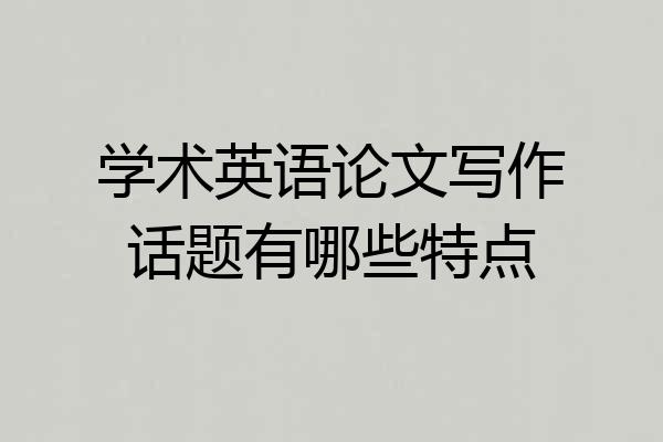 学术英语论文写作话题有哪些特点