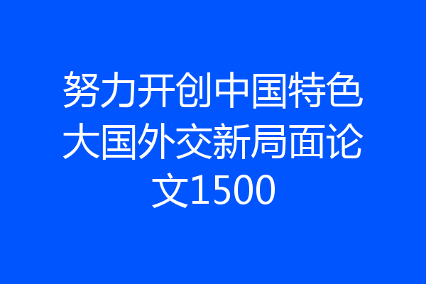 努力开创中国特色大国外交新局面论文1500