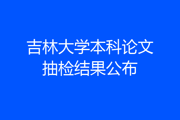 吉林大学本科论文抽检结果公布