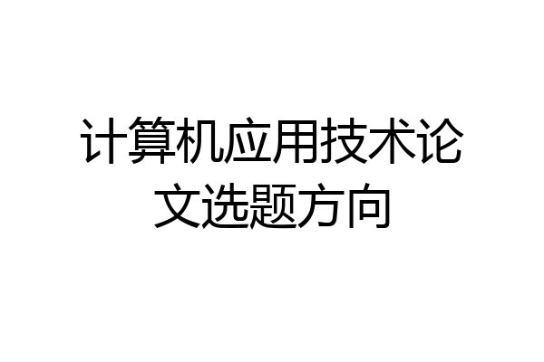 计算机应用技术论文选题方向